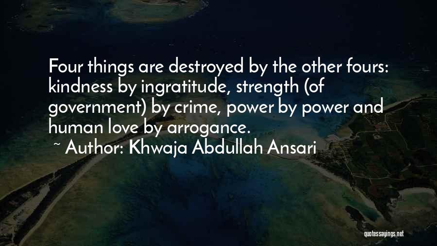 Khwaja Abdullah Ansari Quotes: Four Things Are Destroyed By The Other Fours: Kindness By Ingratitude, Strength (of Government) By Crime, Power By Power And