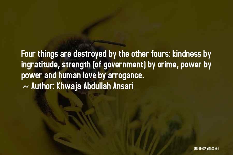 Khwaja Abdullah Ansari Quotes: Four Things Are Destroyed By The Other Fours: Kindness By Ingratitude, Strength (of Government) By Crime, Power By Power And