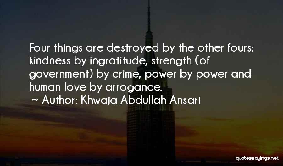 Khwaja Abdullah Ansari Quotes: Four Things Are Destroyed By The Other Fours: Kindness By Ingratitude, Strength (of Government) By Crime, Power By Power And