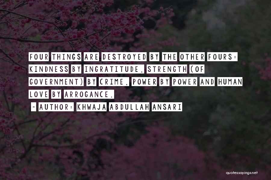 Khwaja Abdullah Ansari Quotes: Four Things Are Destroyed By The Other Fours: Kindness By Ingratitude, Strength (of Government) By Crime, Power By Power And