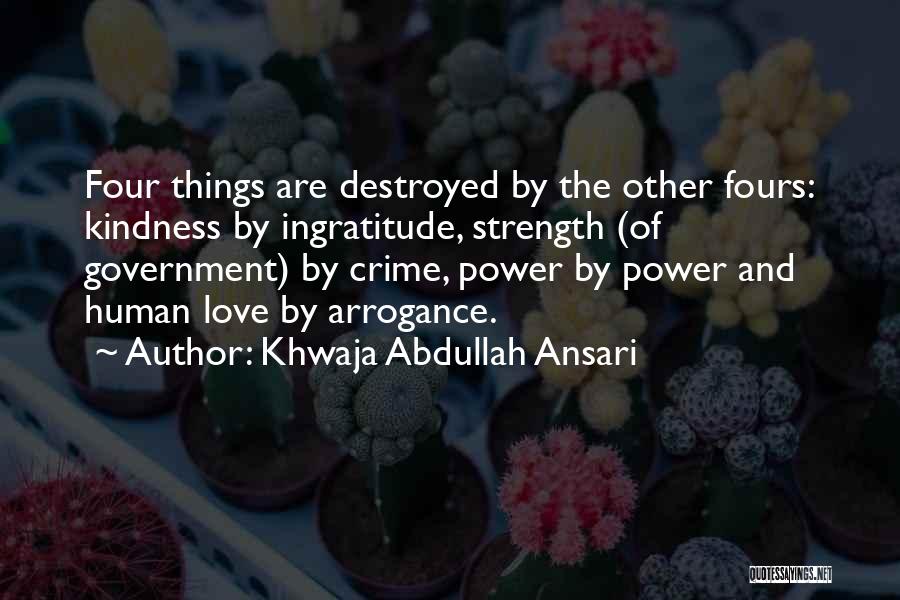 Khwaja Abdullah Ansari Quotes: Four Things Are Destroyed By The Other Fours: Kindness By Ingratitude, Strength (of Government) By Crime, Power By Power And