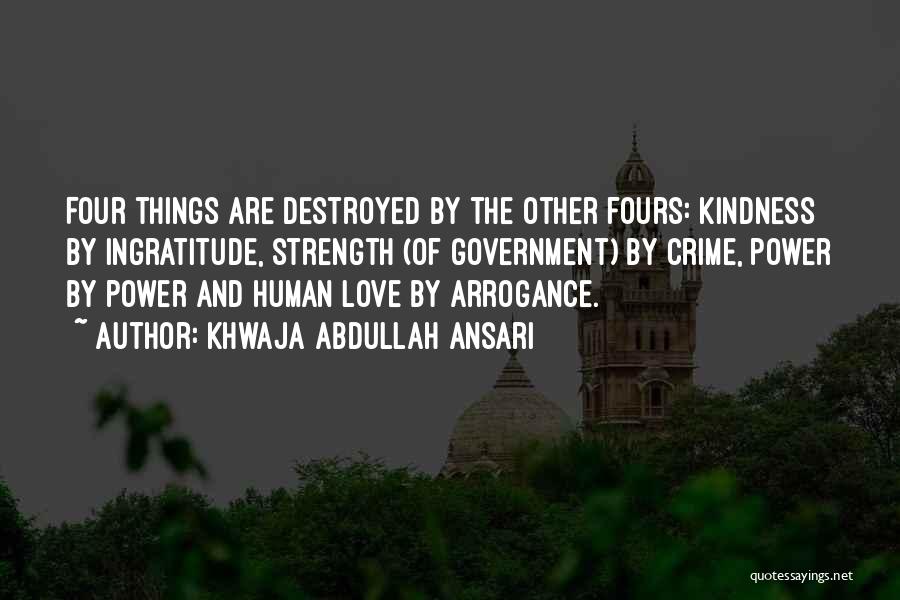 Khwaja Abdullah Ansari Quotes: Four Things Are Destroyed By The Other Fours: Kindness By Ingratitude, Strength (of Government) By Crime, Power By Power And