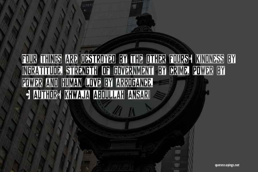 Khwaja Abdullah Ansari Quotes: Four Things Are Destroyed By The Other Fours: Kindness By Ingratitude, Strength (of Government) By Crime, Power By Power And