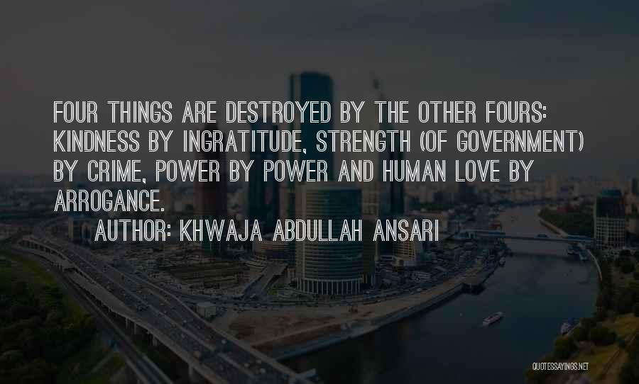 Khwaja Abdullah Ansari Quotes: Four Things Are Destroyed By The Other Fours: Kindness By Ingratitude, Strength (of Government) By Crime, Power By Power And