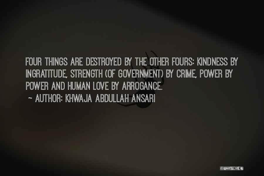 Khwaja Abdullah Ansari Quotes: Four Things Are Destroyed By The Other Fours: Kindness By Ingratitude, Strength (of Government) By Crime, Power By Power And