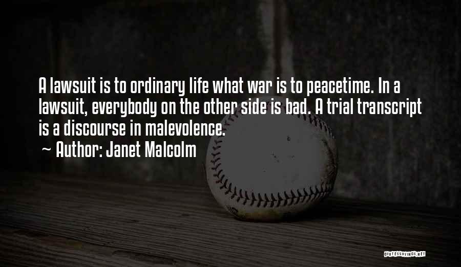 Janet Malcolm Quotes: A Lawsuit Is To Ordinary Life What War Is To Peacetime. In A Lawsuit, Everybody On The Other Side Is