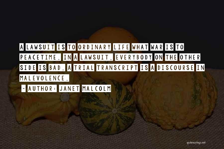 Janet Malcolm Quotes: A Lawsuit Is To Ordinary Life What War Is To Peacetime. In A Lawsuit, Everybody On The Other Side Is