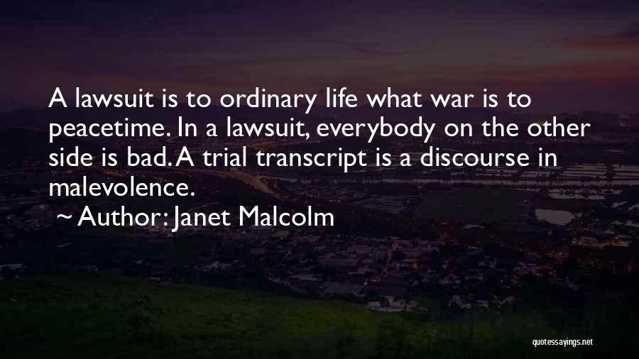 Janet Malcolm Quotes: A Lawsuit Is To Ordinary Life What War Is To Peacetime. In A Lawsuit, Everybody On The Other Side Is