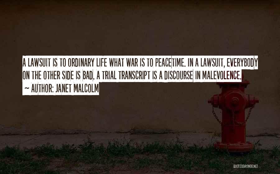 Janet Malcolm Quotes: A Lawsuit Is To Ordinary Life What War Is To Peacetime. In A Lawsuit, Everybody On The Other Side Is