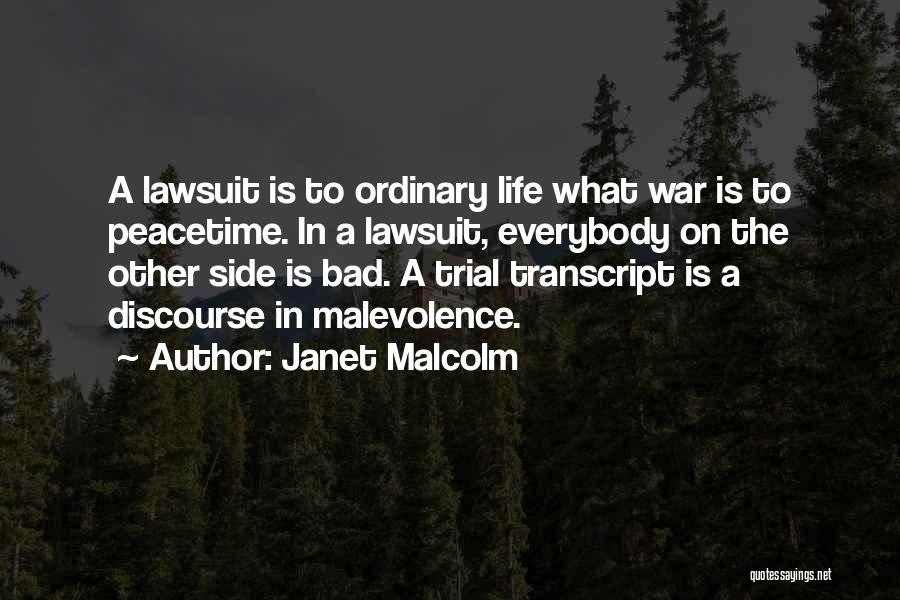 Janet Malcolm Quotes: A Lawsuit Is To Ordinary Life What War Is To Peacetime. In A Lawsuit, Everybody On The Other Side Is