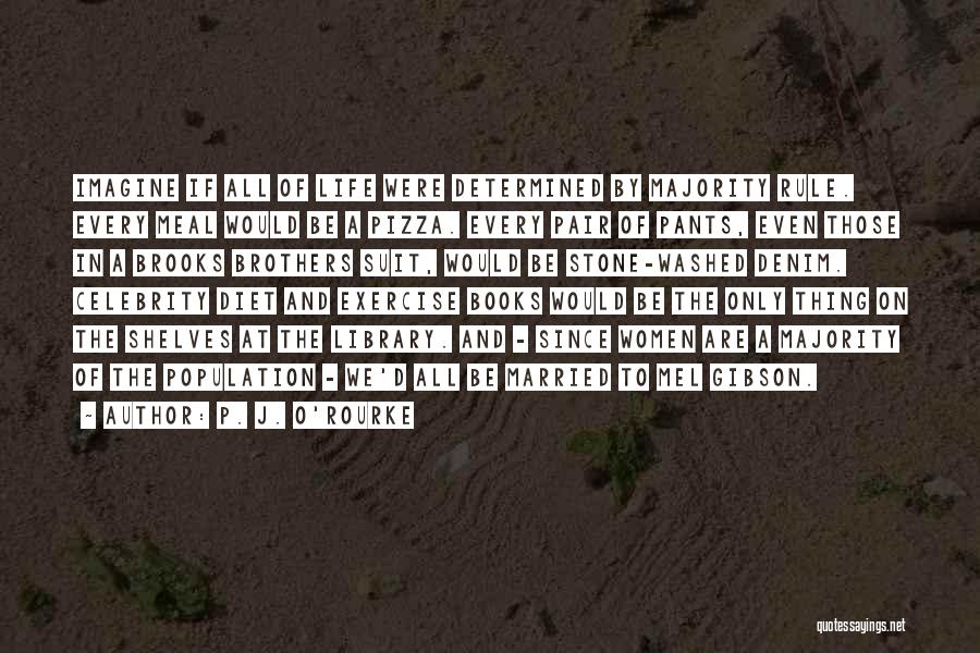 P. J. O'Rourke Quotes: Imagine If All Of Life Were Determined By Majority Rule. Every Meal Would Be A Pizza. Every Pair Of Pants,