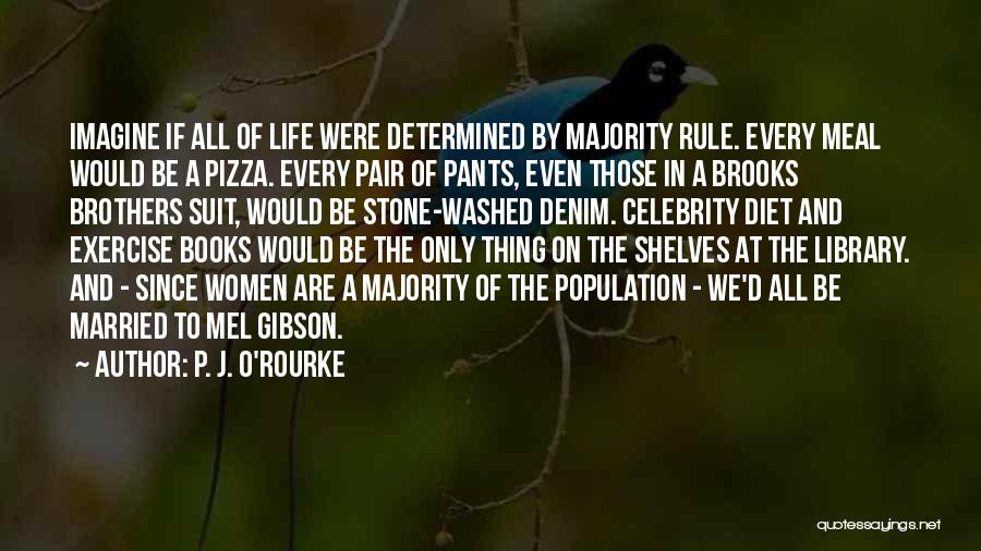 P. J. O'Rourke Quotes: Imagine If All Of Life Were Determined By Majority Rule. Every Meal Would Be A Pizza. Every Pair Of Pants,