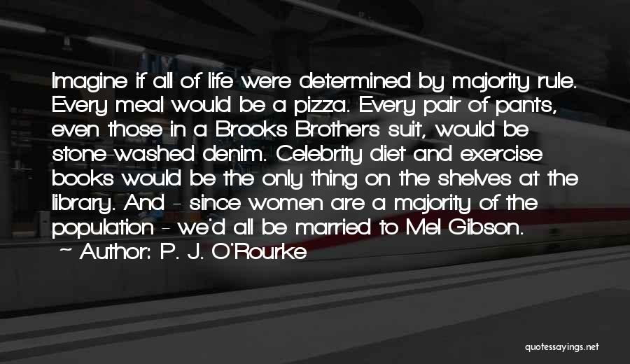 P. J. O'Rourke Quotes: Imagine If All Of Life Were Determined By Majority Rule. Every Meal Would Be A Pizza. Every Pair Of Pants,