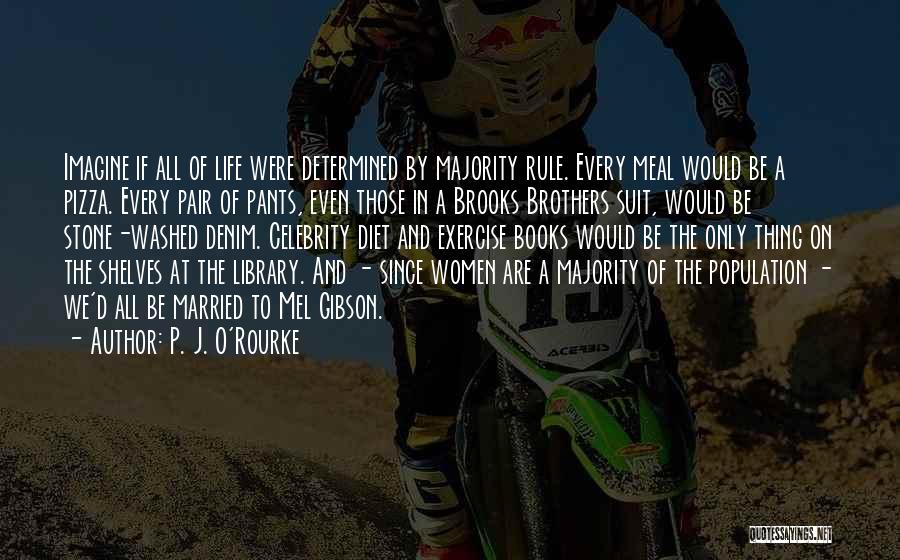 P. J. O'Rourke Quotes: Imagine If All Of Life Were Determined By Majority Rule. Every Meal Would Be A Pizza. Every Pair Of Pants,