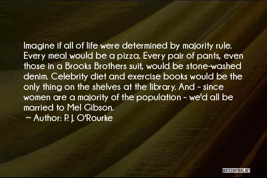 P. J. O'Rourke Quotes: Imagine If All Of Life Were Determined By Majority Rule. Every Meal Would Be A Pizza. Every Pair Of Pants,