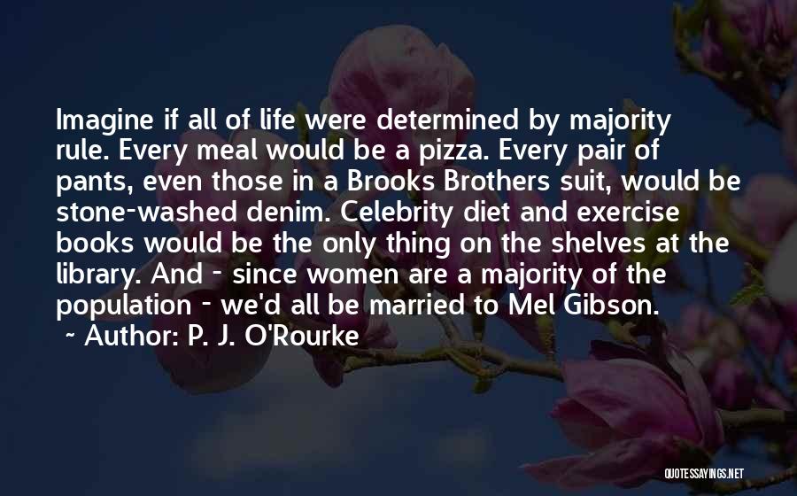 P. J. O'Rourke Quotes: Imagine If All Of Life Were Determined By Majority Rule. Every Meal Would Be A Pizza. Every Pair Of Pants,