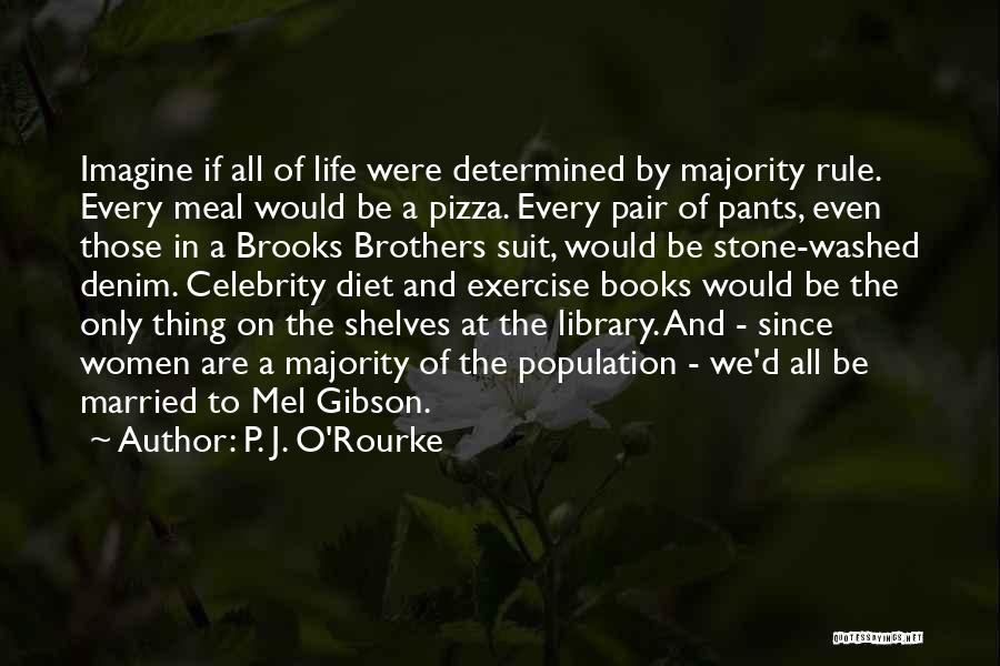 P. J. O'Rourke Quotes: Imagine If All Of Life Were Determined By Majority Rule. Every Meal Would Be A Pizza. Every Pair Of Pants,