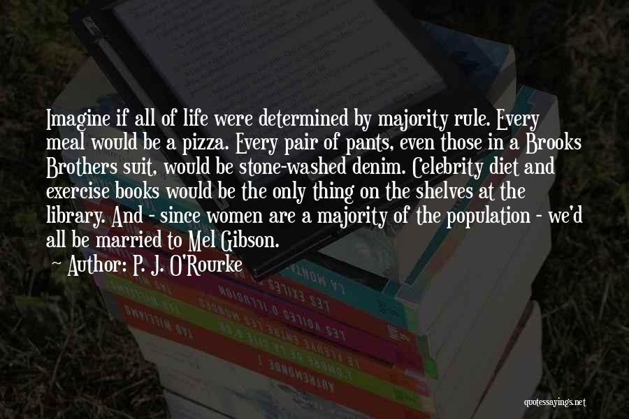 P. J. O'Rourke Quotes: Imagine If All Of Life Were Determined By Majority Rule. Every Meal Would Be A Pizza. Every Pair Of Pants,