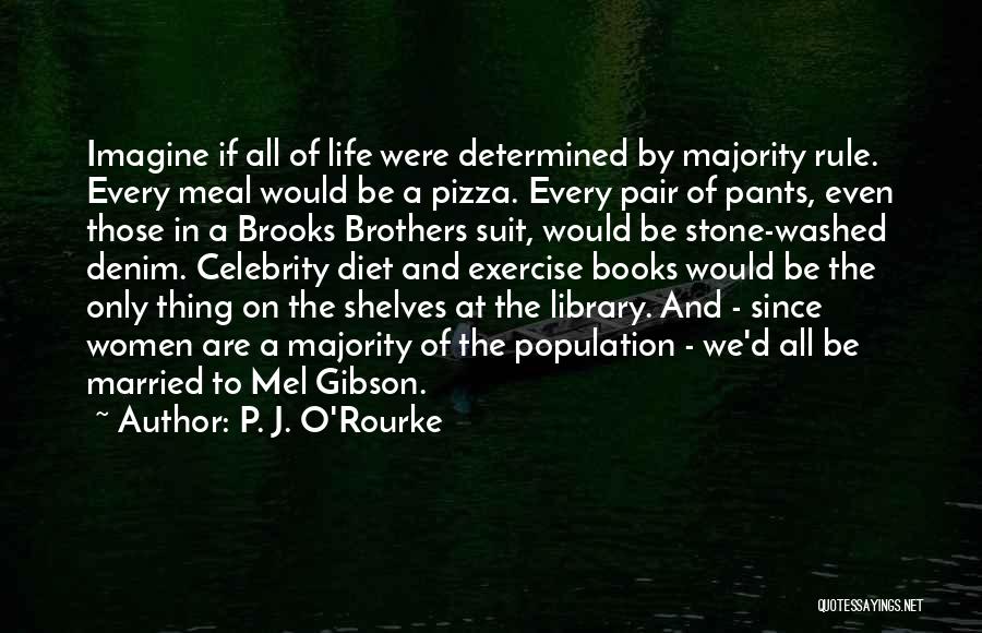 P. J. O'Rourke Quotes: Imagine If All Of Life Were Determined By Majority Rule. Every Meal Would Be A Pizza. Every Pair Of Pants,