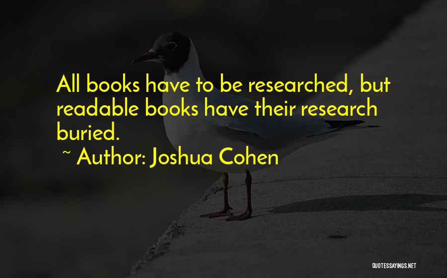 Joshua Cohen Quotes: All Books Have To Be Researched, But Readable Books Have Their Research Buried.