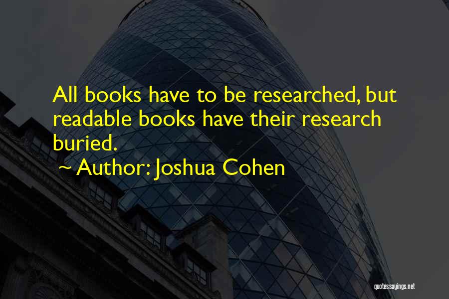 Joshua Cohen Quotes: All Books Have To Be Researched, But Readable Books Have Their Research Buried.