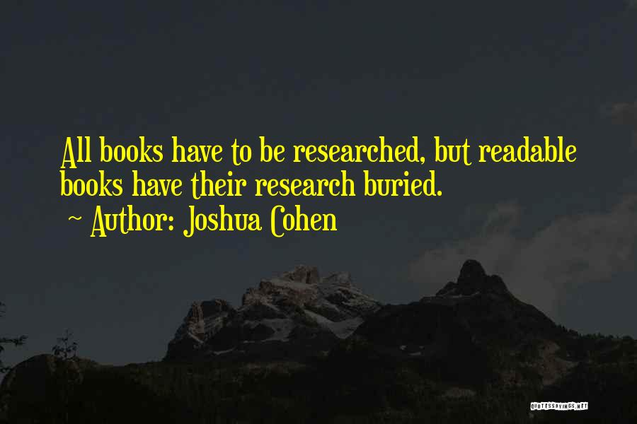 Joshua Cohen Quotes: All Books Have To Be Researched, But Readable Books Have Their Research Buried.