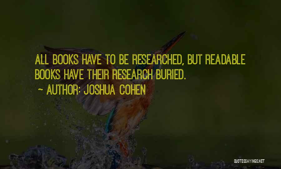 Joshua Cohen Quotes: All Books Have To Be Researched, But Readable Books Have Their Research Buried.