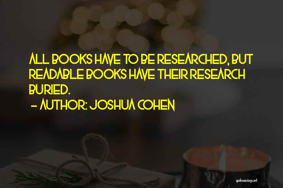 Joshua Cohen Quotes: All Books Have To Be Researched, But Readable Books Have Their Research Buried.