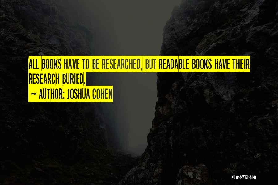 Joshua Cohen Quotes: All Books Have To Be Researched, But Readable Books Have Their Research Buried.