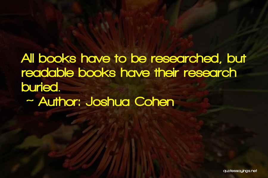 Joshua Cohen Quotes: All Books Have To Be Researched, But Readable Books Have Their Research Buried.