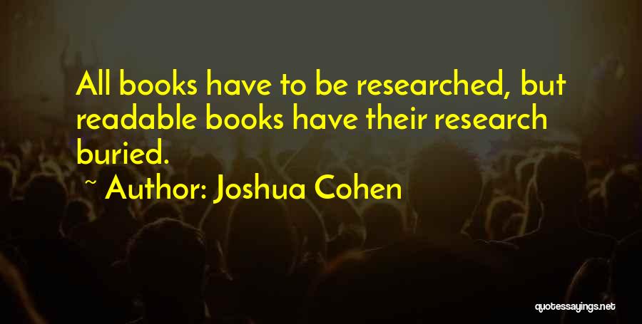 Joshua Cohen Quotes: All Books Have To Be Researched, But Readable Books Have Their Research Buried.