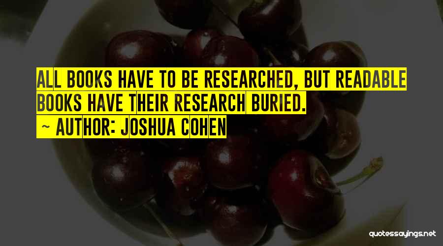 Joshua Cohen Quotes: All Books Have To Be Researched, But Readable Books Have Their Research Buried.