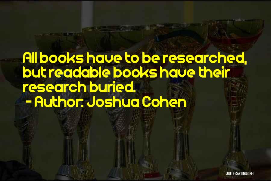 Joshua Cohen Quotes: All Books Have To Be Researched, But Readable Books Have Their Research Buried.