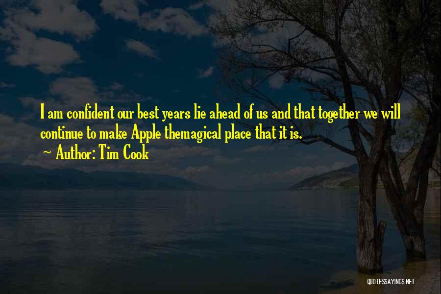 Tim Cook Quotes: I Am Confident Our Best Years Lie Ahead Of Us And That Together We Will Continue To Make Apple Themagical