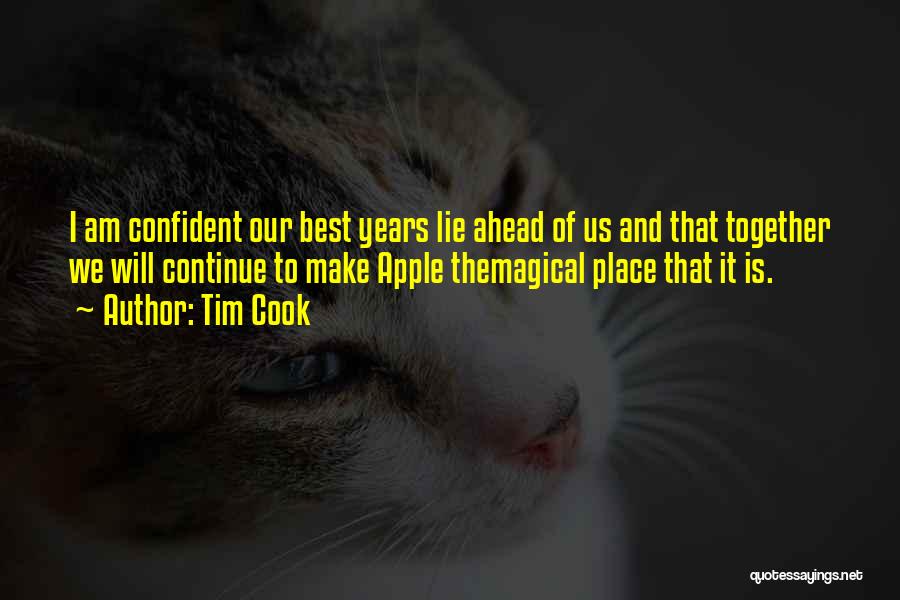 Tim Cook Quotes: I Am Confident Our Best Years Lie Ahead Of Us And That Together We Will Continue To Make Apple Themagical