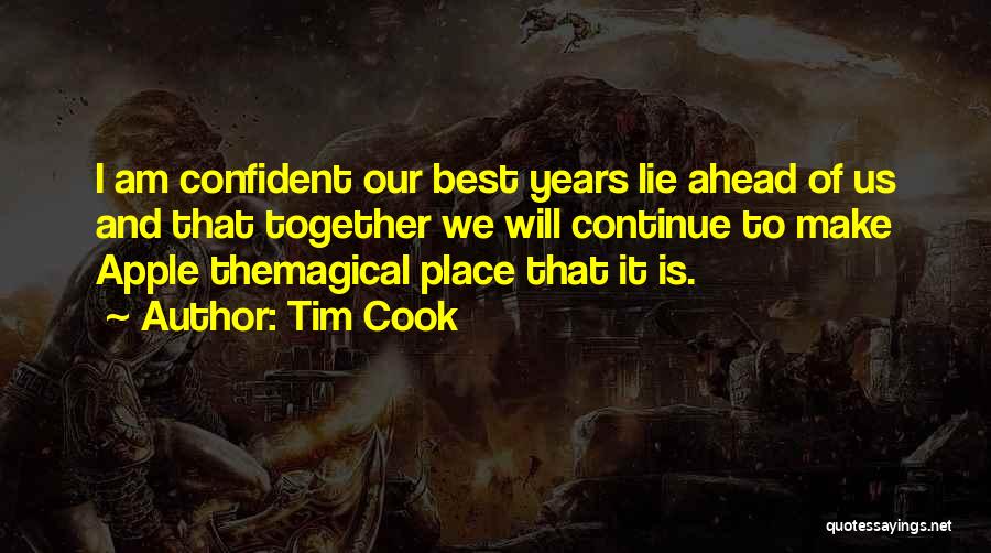 Tim Cook Quotes: I Am Confident Our Best Years Lie Ahead Of Us And That Together We Will Continue To Make Apple Themagical