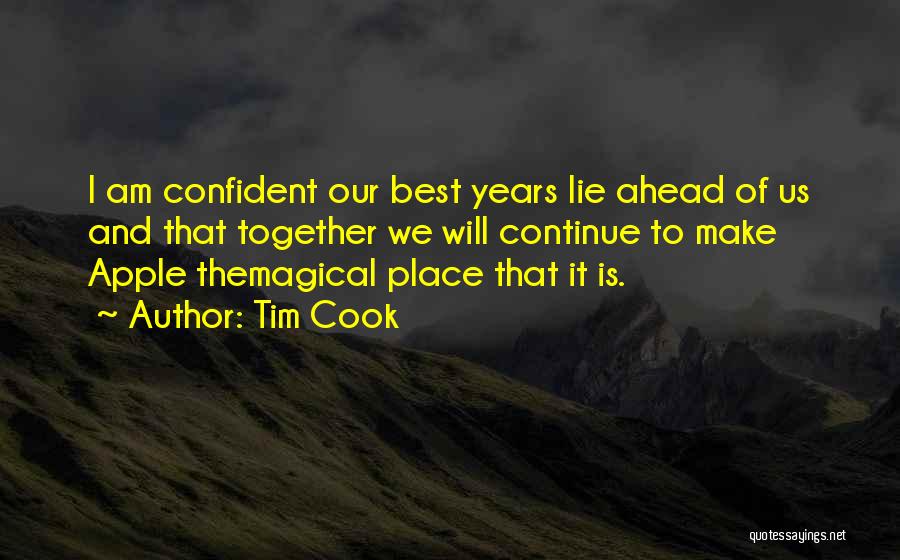 Tim Cook Quotes: I Am Confident Our Best Years Lie Ahead Of Us And That Together We Will Continue To Make Apple Themagical