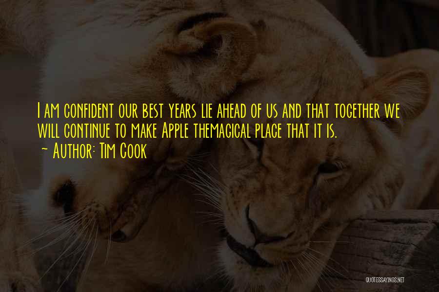 Tim Cook Quotes: I Am Confident Our Best Years Lie Ahead Of Us And That Together We Will Continue To Make Apple Themagical