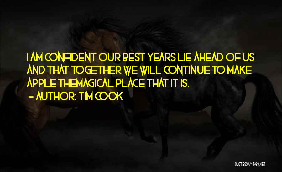 Tim Cook Quotes: I Am Confident Our Best Years Lie Ahead Of Us And That Together We Will Continue To Make Apple Themagical
