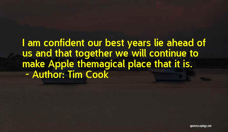 Tim Cook Quotes: I Am Confident Our Best Years Lie Ahead Of Us And That Together We Will Continue To Make Apple Themagical
