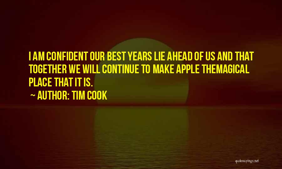 Tim Cook Quotes: I Am Confident Our Best Years Lie Ahead Of Us And That Together We Will Continue To Make Apple Themagical