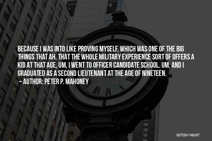 Peter P. Mahoney Quotes: Because I Was Into Like Proving Myself, Which Was One Of The Big Things That Ah, That The Whole Military