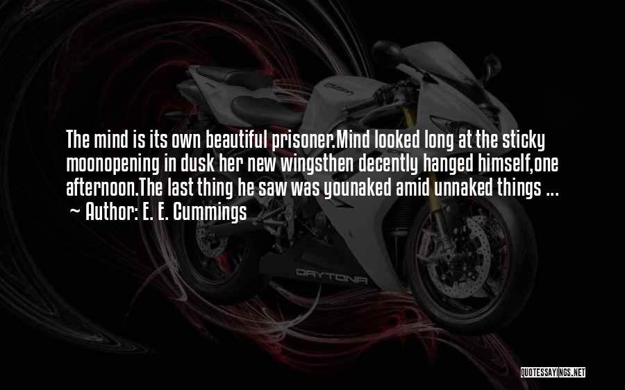 E. E. Cummings Quotes: The Mind Is Its Own Beautiful Prisoner.mind Looked Long At The Sticky Moonopening In Dusk Her New Wingsthen Decently Hanged