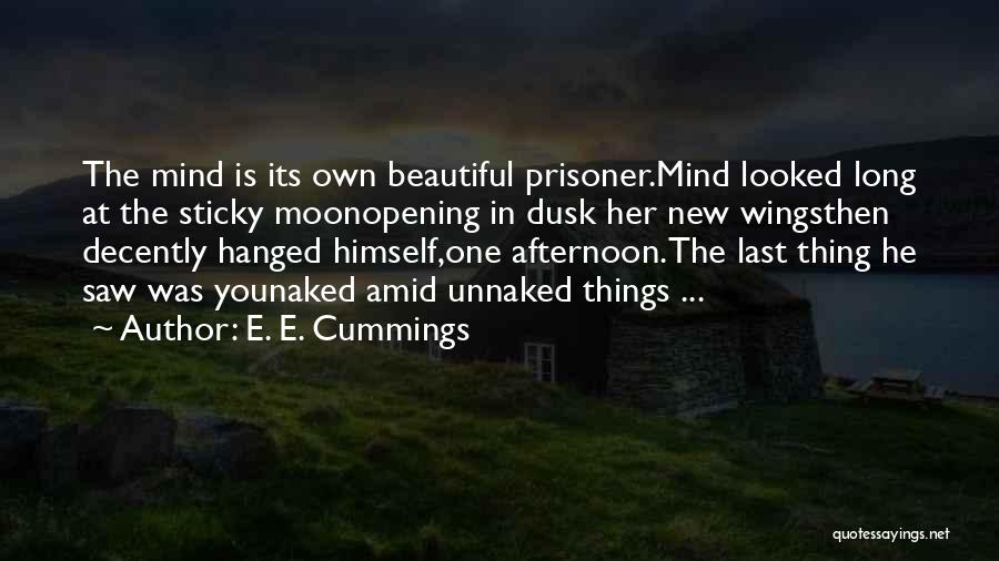 E. E. Cummings Quotes: The Mind Is Its Own Beautiful Prisoner.mind Looked Long At The Sticky Moonopening In Dusk Her New Wingsthen Decently Hanged