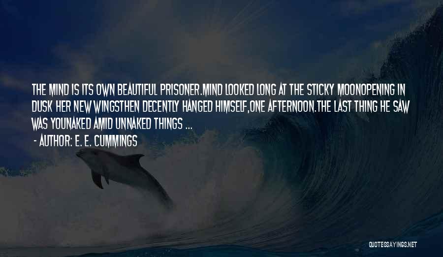 E. E. Cummings Quotes: The Mind Is Its Own Beautiful Prisoner.mind Looked Long At The Sticky Moonopening In Dusk Her New Wingsthen Decently Hanged