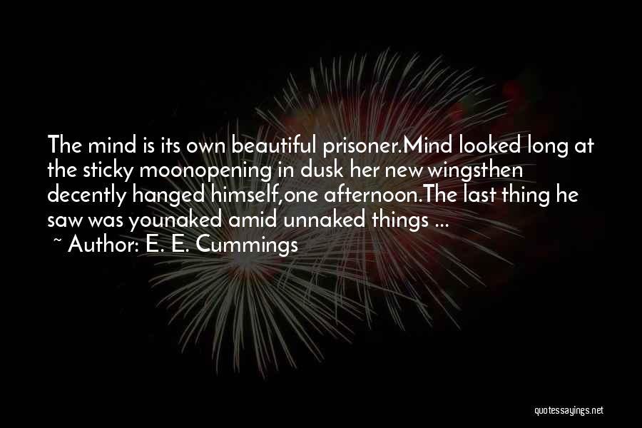 E. E. Cummings Quotes: The Mind Is Its Own Beautiful Prisoner.mind Looked Long At The Sticky Moonopening In Dusk Her New Wingsthen Decently Hanged