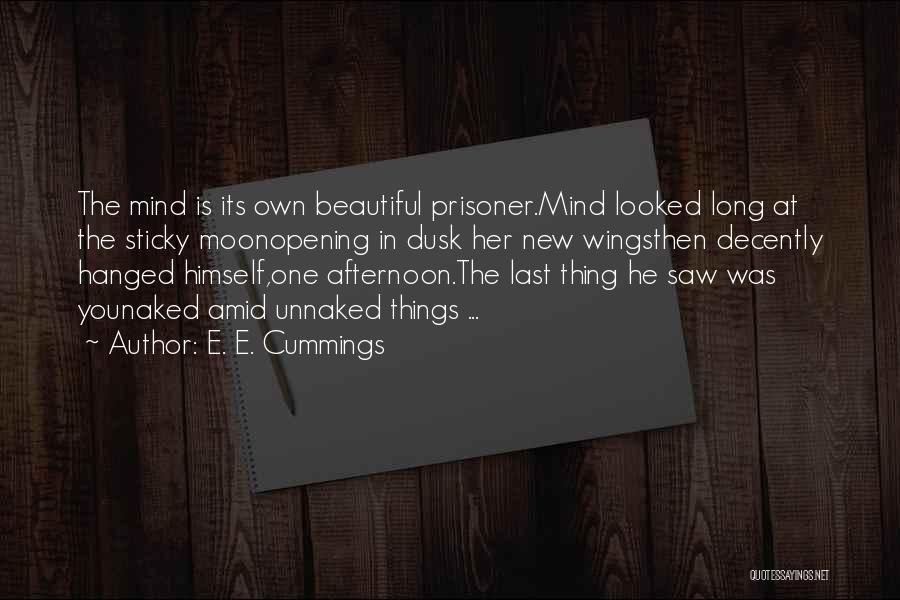 E. E. Cummings Quotes: The Mind Is Its Own Beautiful Prisoner.mind Looked Long At The Sticky Moonopening In Dusk Her New Wingsthen Decently Hanged