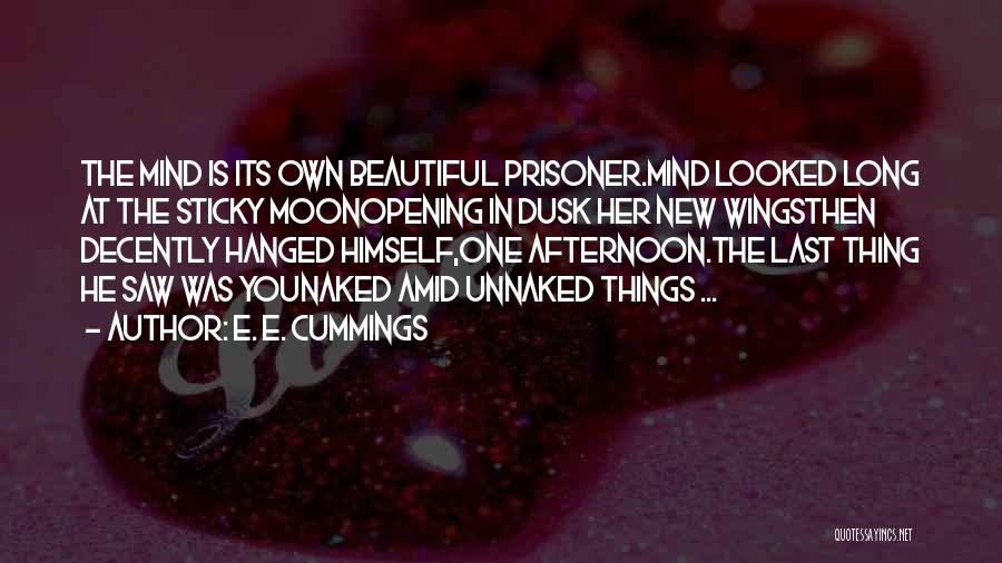 E. E. Cummings Quotes: The Mind Is Its Own Beautiful Prisoner.mind Looked Long At The Sticky Moonopening In Dusk Her New Wingsthen Decently Hanged