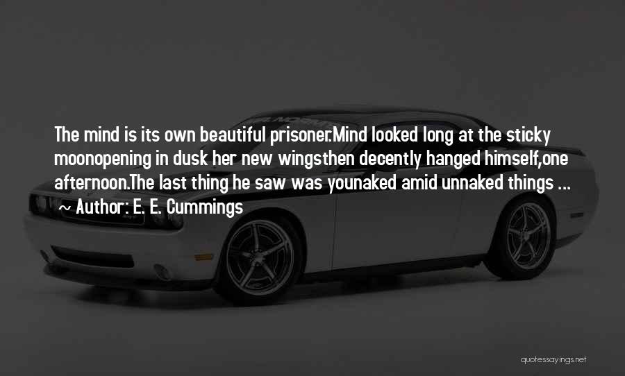 E. E. Cummings Quotes: The Mind Is Its Own Beautiful Prisoner.mind Looked Long At The Sticky Moonopening In Dusk Her New Wingsthen Decently Hanged