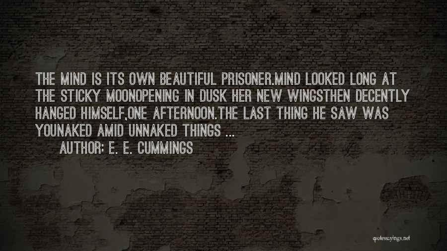 E. E. Cummings Quotes: The Mind Is Its Own Beautiful Prisoner.mind Looked Long At The Sticky Moonopening In Dusk Her New Wingsthen Decently Hanged